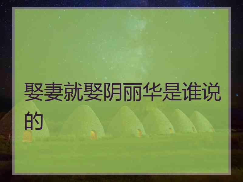 娶妻就娶阴丽华是谁说的