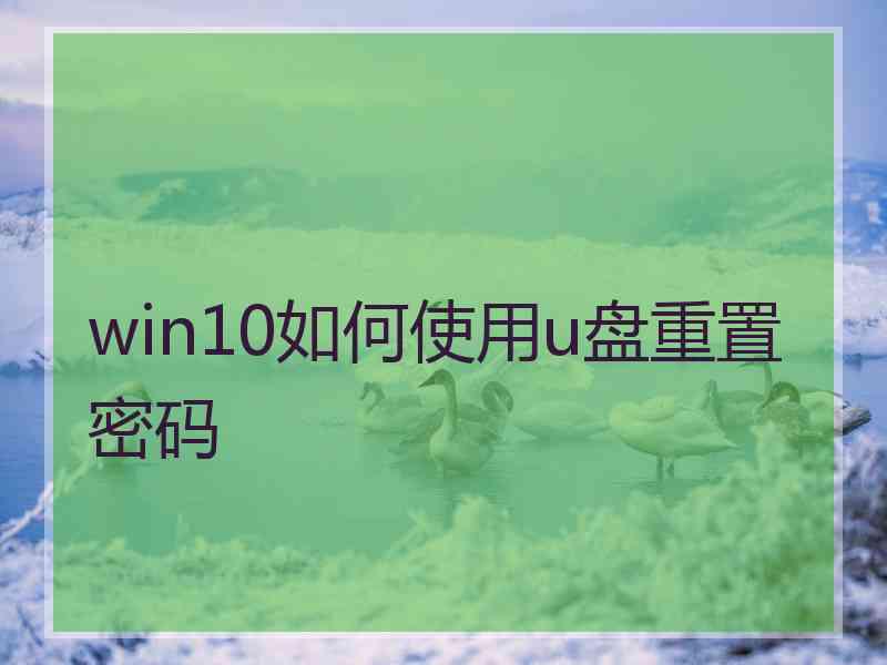 win10如何使用u盘重置密码