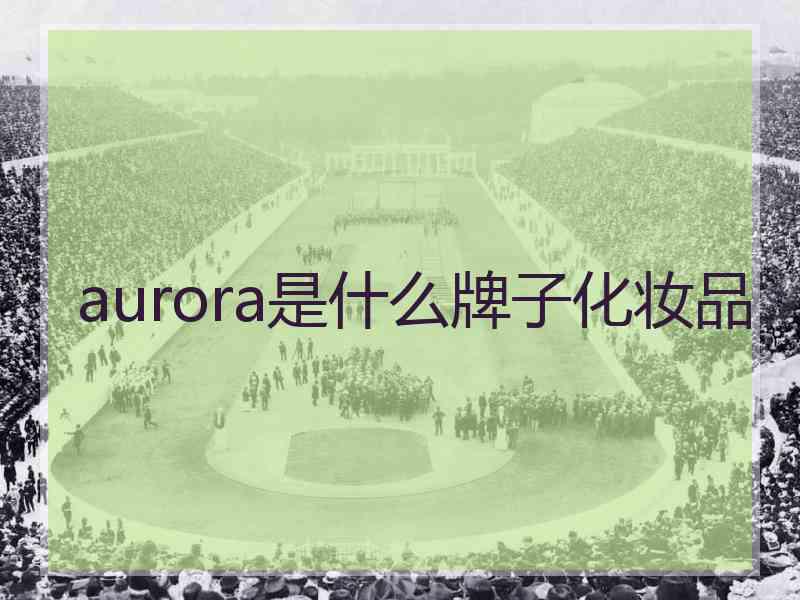 aurora是什么牌子化妆品