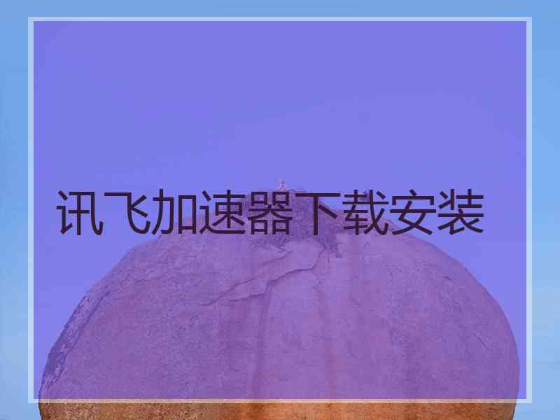 讯飞加速器下载安装